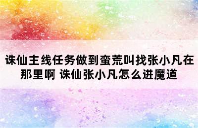 诛仙主线任务做到蛮荒叫找张小凡在那里啊 诛仙张小凡怎么进魔道